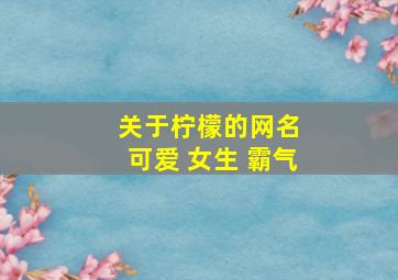 关于柠檬的网名 可爱 女生 霸气